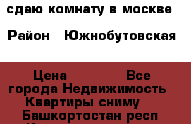 сдаю комнату в москве › Район ­ Южнобутовская › Цена ­ 14 500 - Все города Недвижимость » Квартиры сниму   . Башкортостан респ.,Караидельский р-н